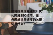如何提高流量速度？优化网站SEO技巧，提升网站流量速度的关键词是什么？