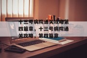 十三号病院通关攻略第四篇章,十三号病院通关攻略,第四篇章 十三号病院通关攻略第四篇章,十三号病院通关攻略,第四篇章