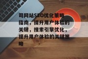 司网站SEO优化策略指南，提升用户体验的关键，搜索引擎优化，提升用户体验的关键策略