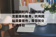 互联网时代，杭州网站流量提升服务，杭州网站流量提升，帮你优化在线体验