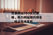 范县网站SEO优化策略,助力网站提升排名,抢占市场先机 范县网站SEO优化策略,助力网站提升排名,抢占市场先机