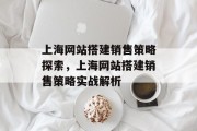 上海网站搭建销售策略探索,上海网站搭建销售策略实战解析 上海网站搭建销售策略探索,上海网站搭建销售策略实战解析