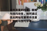 提升流量的权重,策略与技巧分享,如何通过优化网站权重提升流量?策略与技巧分享 提升流量的权重,策略与技巧分享,如何通过优化网站权重提升流量?策略与技巧分享