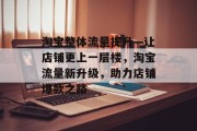 淘宝整体流量提升—让店铺更上一层楼,淘宝流量新升级,助力店铺爆款之路