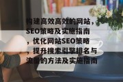 构建高效高效的网站,SEO策略及实施指南,优化网站SEO策略,提升搜索引擎排名与流量的方法及实施指南 构建高效高效的网站,SEO策略及实施指南,优化网站SEO策略,提升搜索引擎排名与流量的方法及实施指南
