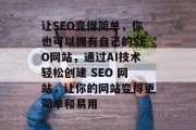 让SEO变得简单，你也可以拥有自己的SEO网站，通过AI技术轻松创建 SEO 网站，让你的网站变得更简单和易用