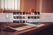 提升流量dou,搜索引擎优化: 如何提升网站流量? 提升流量dou,搜索引擎优化: 如何提升网站流量?