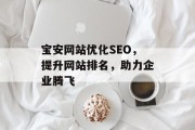 宝安网站优化SEO,提升网站排名,助力企业腾飞 宝安网站优化SEO,提升网站排名,助力企业腾飞