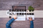 恐惧的游戏攻略,新手入门,恐惧游戏攻略解析 恐惧的游戏攻略,新手入门,恐惧游戏攻略解析