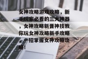 女神攻略游戏攻略,新手玩家必看的三大神器,女神攻略新晋神技教你玩女神攻略新手攻略,一招掌握女神攻略攻略! 女神攻略游戏攻略,新手玩家必看的三大神器,女神攻略新晋神技教你玩女神攻略新手攻略,一招掌握女神攻略攻略!