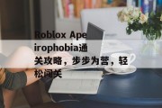 Roblox Apeirophobia通关攻略,步步为营,轻松闯关 Roblox Apeirophobia通关攻略,步步为营,轻松闯关