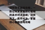 剑倚天下游戏攻略，一款让玩家掌握核心策略的高手对决游戏，剑倚天下，高手对决，掌握核心策略游戏攻略
