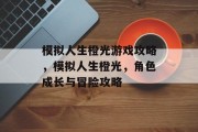 模拟人生橙光游戏攻略,模拟人生橙光,角色成长与冒险攻略 模拟人生橙光游戏攻略,模拟人生橙光,角色成长与冒险攻略