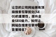 让您的公司网站拥有顶级搜索引擎优化(SEO)的重要性,提升企业SEO能力,如何让网站在搜索引擎中获得显著排名? 让您的公司网站拥有顶级搜索引擎优化(SEO)的重要性,提升企业SEO能力,如何让网站在搜索引擎中获得显著排名?