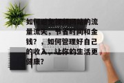 如何避免视频网站的流量流失,节省时间和金钱?,如何管理好自己的收入,让你的生活更健康? 如何避免视频网站的流量流失,节省时间和金钱?,如何管理好自己的收入,让你的生活更健康?
