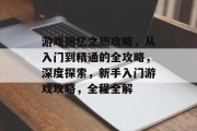 游戏回忆之旅攻略,从入门到精通的全攻略,深度探索,新手入门游戏攻略,全程全解 游戏回忆之旅攻略,从入门到精通的全攻略,深度探索,新手入门游戏攻略,全程全解