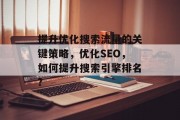 提升优化搜索流量的关键策略,优化SEO,如何提升搜索引擎排名? 提升优化搜索流量的关键策略,优化SEO,如何提升搜索引擎排名?