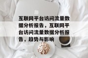 互联网平台访问流量数据分析报告，互联网平台访问流量数据分析报告，趋势与影响