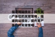 福建网站优化,提升用户体验的关键策略,福建网站优化,提升用户体验的关键策略 福建网站优化,提升用户体验的关键策略,福建网站优化,提升用户体验的关键策略