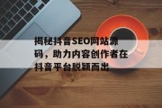 揭秘抖音SEO网站源码,助力内容创作者在抖音平台脱颖而出 揭秘抖音SEO网站源码,助力内容创作者在抖音平台脱颖而出