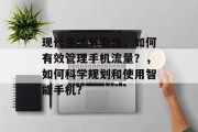 现代生活节奏快,如何有效管理手机流量?,如何科学规划和使用智能手机? 现代生活节奏快,如何有效管理手机流量?,如何科学规划和使用智能手机?