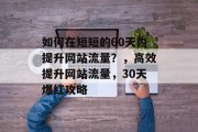 如何在短短的60天内提升网站流量?,高效提升网站流量,30天爆红攻略 如何在短短的60天内提升网站流量?,高效提升网站流量,30天爆红攻略