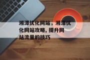 湘潭优化网站,湘潭优化网站攻略, 提升网站流量的技巧 湘潭优化网站,湘潭优化网站攻略, 提升网站流量的技巧