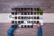 SEO流量提升方法有哪些？这篇文章将介绍一些实用的SEO流量提升策略，SEO流量提升，实用策略