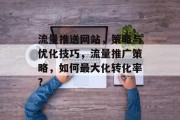 流量推送网站，策略与优化技巧，流量推广策略，如何最大化转化率?