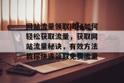 网站流量领取揭秘如何轻松获取流量,获取网站流量秘诀,有效方法教你快速领取免费流量 网站流量领取揭秘如何轻松获取流量,获取网站流量秘诀,有效方法教你快速领取免费流量