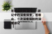 苍岩山攻略游戏——游记中的深度探索，苍岩山，一次深度探险的深度游记