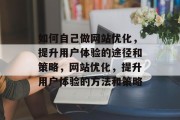 如何自己做网站优化,提升用户体验的途径和策略,网站优化,提升用户体验的方法和策略 如何自己做网站优化,提升用户体验的途径和策略,网站优化,提升用户体验的方法和策略