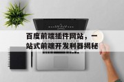 百度前端插件网站,一站式前端开发利器揭秘 百度前端插件网站,一站式前端开发利器揭秘