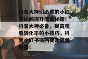 抖音大神们必看的小红书插画提升流量秘籍!抖音大神必备,提高观看转化率的小技巧,抖音小红书插画提升流量秘籍! 抖音大神们必看的小红书插画提升流量秘籍!抖音大神必备,提高观看转化率的小技巧,抖音小红书插画提升流量秘籍!