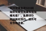 如何使用免费SEO网站优化吸引流量和增加曝光度?,免费SEO网站优化技巧,提升可见性和流量。