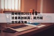 昆明地铁2021年客流量再创新高,助力城市交通发展 昆明地铁2021年客流量再创新高,助力城市交通发展