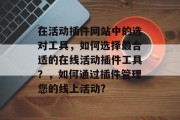 在活动插件网站中的选对工具，如何选择最合适的在线活动插件工具？，如何通过插件管理您的线上活动?