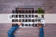 互联网日流量数据分析的重要性及其影响,互联网日流量数据分析,趋势、影响及应用分析 互联网日流量数据分析的重要性及其影响,互联网日流量数据分析,趋势、影响及应用分析