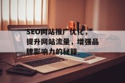 SEO网站推广优化,提升网站流量,增强品牌影响力的秘籍 SEO网站推广优化,提升网站流量,增强品牌影响力的秘籍