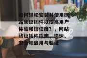 如何轻松安装并使用网站验证插件以提高用户体验和信任度?,网站验证插件指南,快速、安全地启用与验证 如何轻松安装并使用网站验证插件以提高用户体验和信任度?,网站验证插件指南,快速、安全地启用与验证
