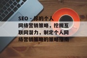 SEO - 你的个人网络营销策略,挖掘互联网潜力,制定个人网络营销策略的策略指南 SEO - 你的个人网络营销策略,挖掘互联网潜力,制定个人网络营销策略的策略指南