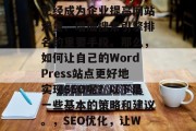 在当今互联网时代，SEO(搜索引擎优化)已经成为企业提高网站流量、增加搜索引擎排名的重要手段。那么，如何让自己的WordPress站点更好地实现SEO呢？以下是一些基本的策略和建议。，SEO优化，让WordPress站焕发新生！