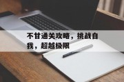 不甘通关攻略,挑战自我,超越极限 不甘通关攻略,挑战自我,超越极限