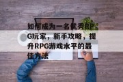 如何成为一名优秀RPG玩家,新手攻略,提升RPG游戏水平的最佳方法 如何成为一名优秀RPG玩家,新手攻略,提升RPG游戏水平的最佳方法