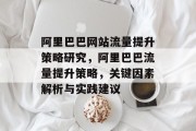 阿里巴巴网站流量提升策略研究,阿里巴巴流量提升策略,关键因素解析与实践建议 阿里巴巴网站流量提升策略研究,阿里巴巴流量提升策略,关键因素解析与实践建议