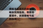 携程流量提升的关键策略和实践指南，携程流量提升，关键策略与实践指南