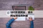 SEO外链网站,提升网站排名的利器 SEO外链网站,提升网站排名的利器