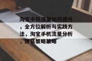 淘宝手机流量如何提升,全方位解析与实践方法,淘宝手机流量分析,提高策略策略 淘宝手机流量如何提升,全方位解析与实践方法,淘宝手机流量分析,提高策略策略