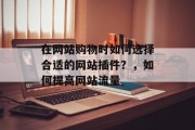 在网站购物时如何选择合适的网站插件？，如何提高网站流量