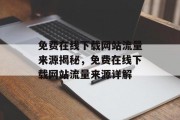 免费在线下载网站流量来源揭秘，免费在线下载网站流量来源详解